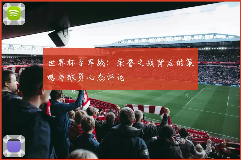 世界杯季军战：荣誉之战背后的策略与球员心态评论
