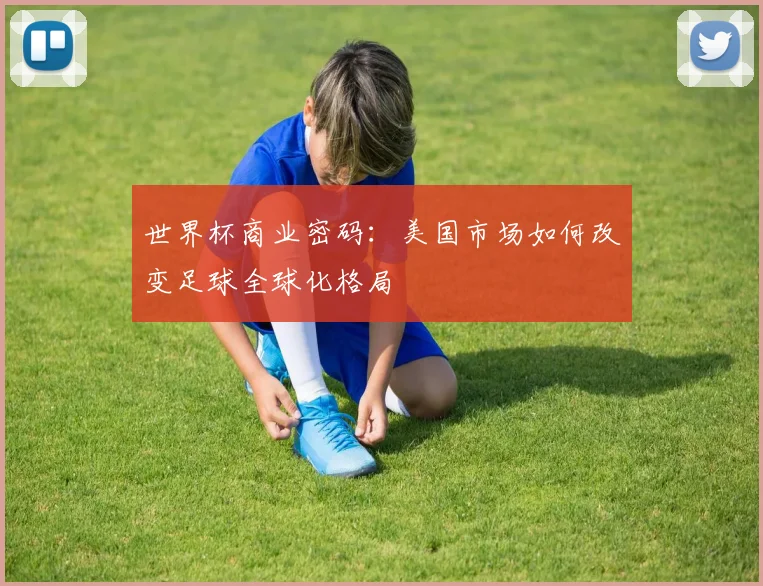 世界杯商业密码：美国市场如何改变足球全球化格局
