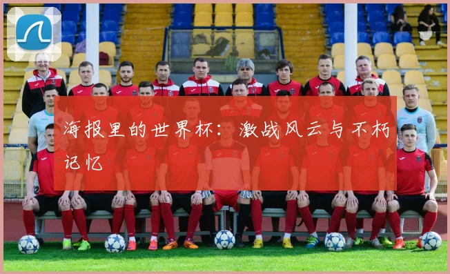 海报里的世界杯：激战风云与不朽记忆