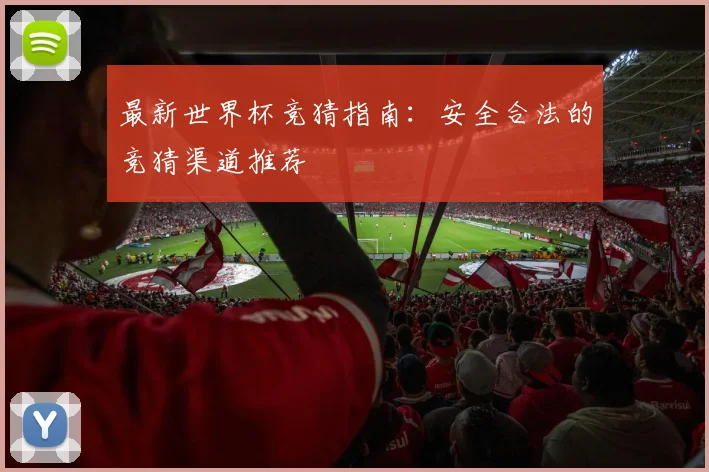 最新世界杯竞猜指南：安全合法的竞猜渠道推荐