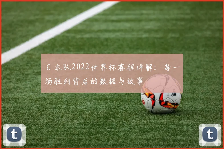 日本队2022世界杯赛程详解：每一场胜利背后的数据与故事