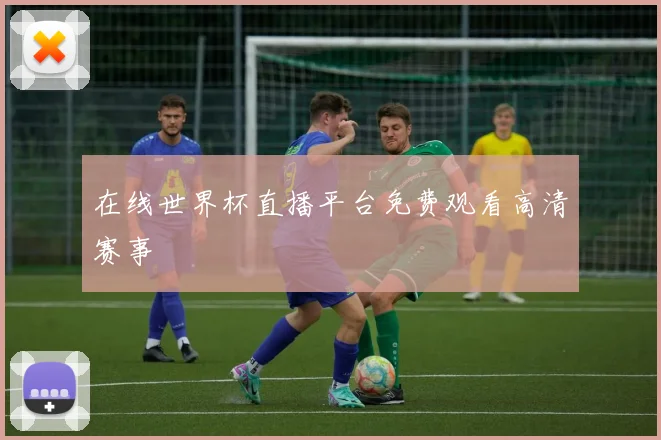 在线世界杯直播平台免费观看高清赛事
