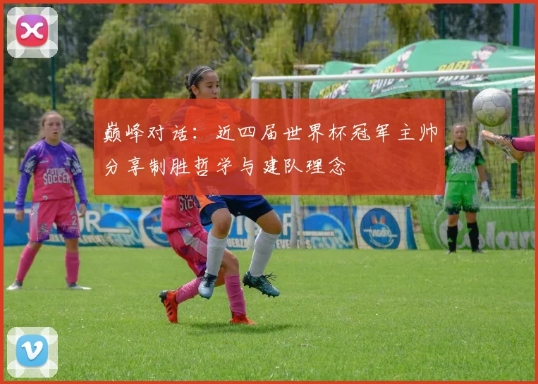 巅峰对话：近四届世界杯冠军主帅分享制胜哲学与建队理念