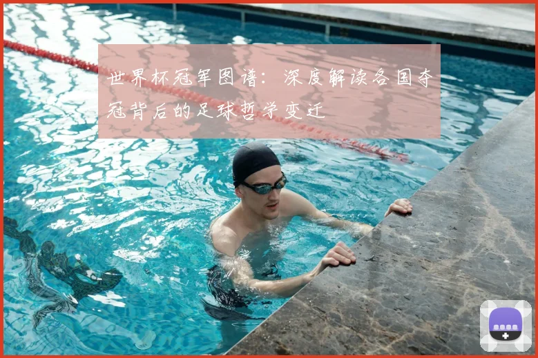 世界杯冠军图谱：深度解读各国夺冠背后的足球哲学变迁