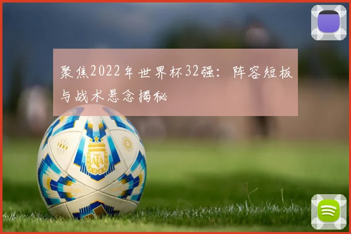 聚焦2022年世界杯32强:阵容短板与战术悬念揭秘