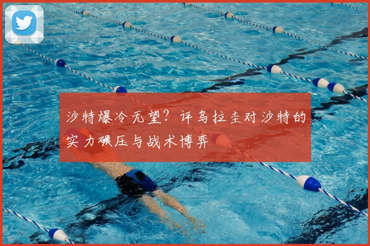 沙特爆冷无望?评乌拉圭对沙特的实力碾压与战术博弈