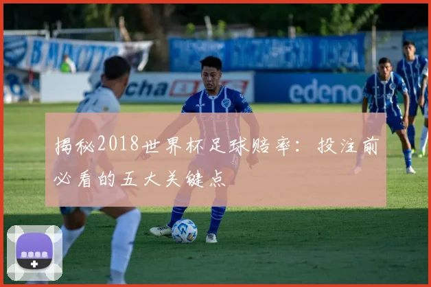 揭秘2018世界杯足球赔率:投注前必看的五大关键点