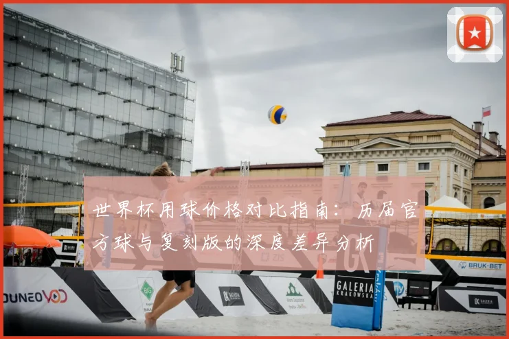 世界杯用球价格对比指南:历届官方球与复刻版的深度差异分析