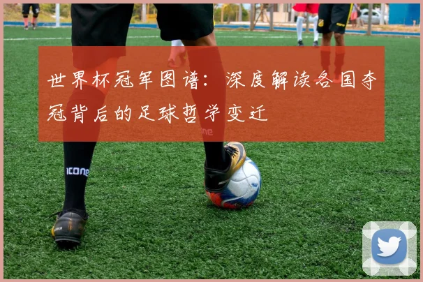 世界杯冠军图谱：深度解读各国夺冠背后的足球哲学变迁