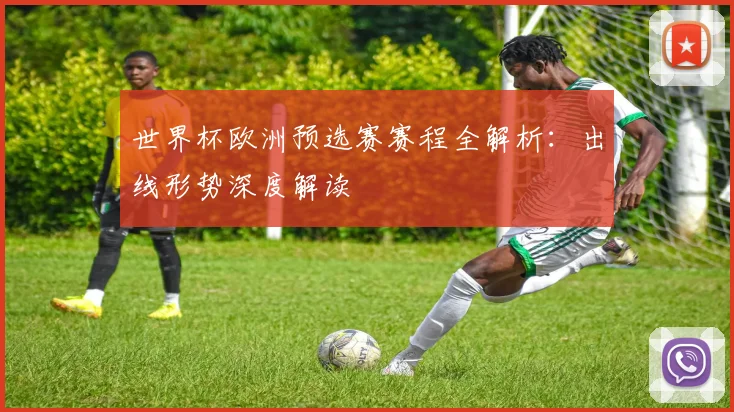世界杯欧洲预选赛赛程全解析：出线形势深度解读