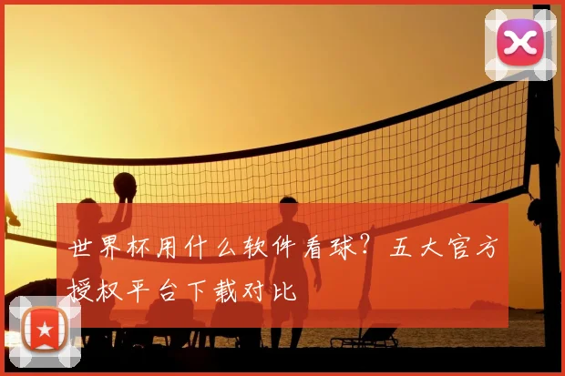 世界杯用什么软件看球?五大官方授权平台下载对比