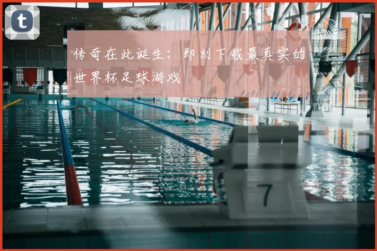 传奇在此诞生:即刻下载最真实的世界杯足球游戏