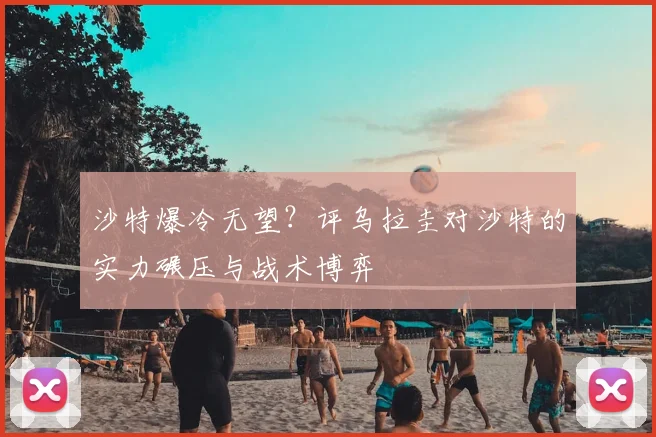 沙特爆冷无望？评乌拉圭对沙特的实力碾压与战术博弈