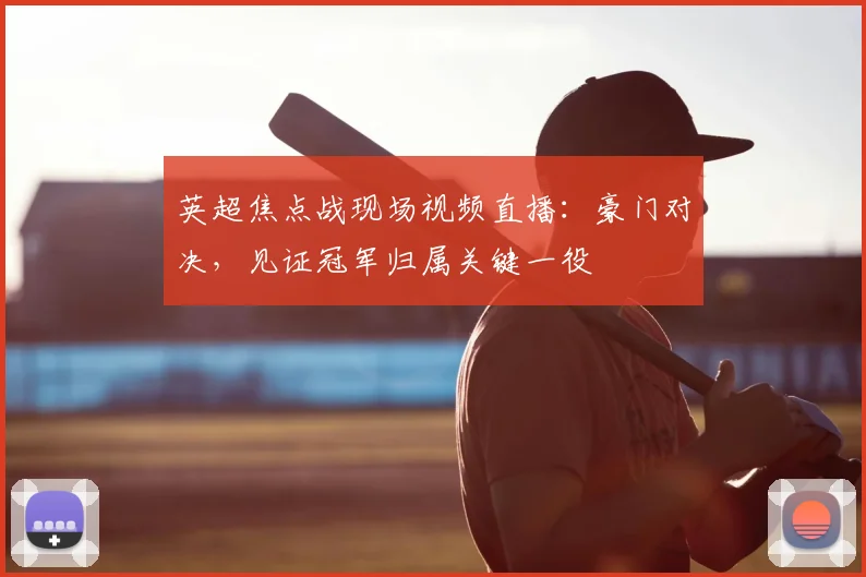 英超焦点战现场视频直播：豪门对决，见证冠军归属关键一役