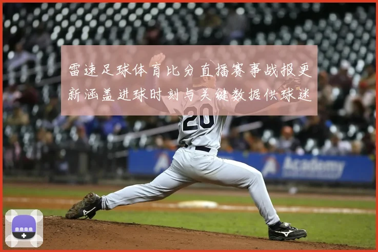 雷速足球体育比分直播赛事战报更新涵盖进球时刻与关键数据供球迷实时查询