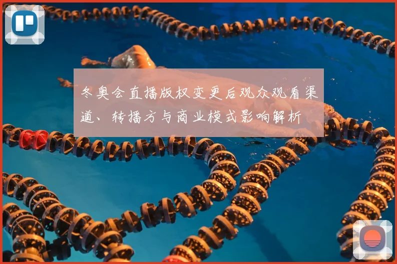 冬奥会直播版权变更后观众观看渠道、转播方与商业模式影响解析