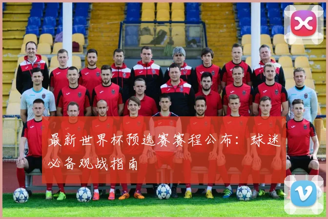 最新世界杯预选赛赛程公布：球迷必备观战指南