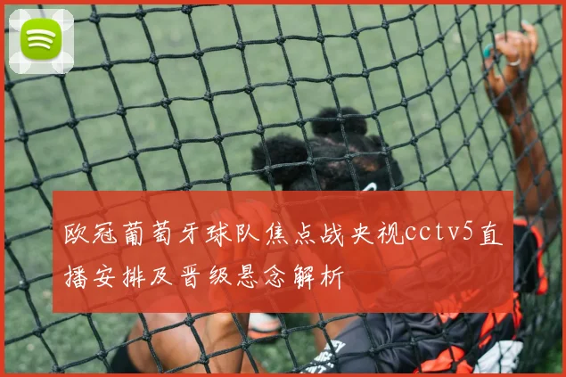 欧冠葡萄牙球队焦点战央视cctv5直播安排及晋级悬念解析