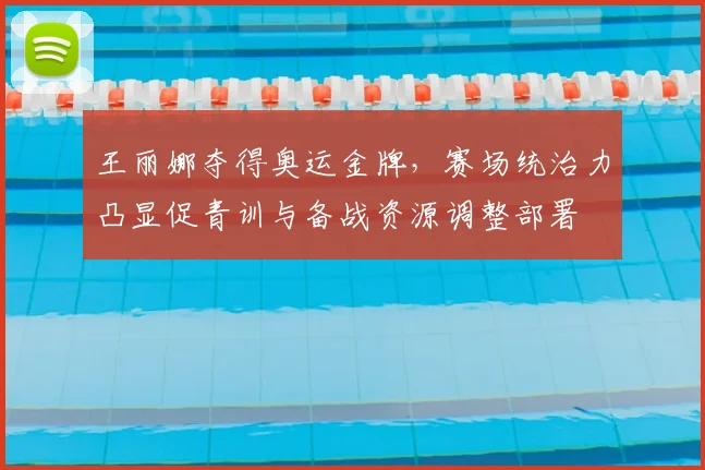 王丽娜夺得奥运金牌，赛场统治力凸显促青训与备战资源调整部署