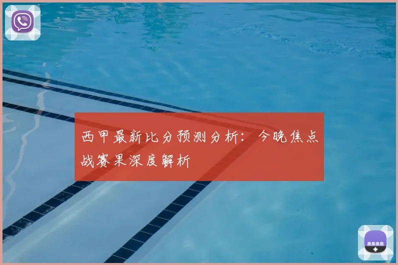 西甲最新比分预测分析：今晚焦点战赛果深度解析